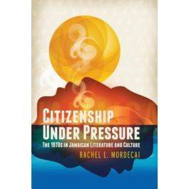 Citizenship Under Pressure: The 1970s in Jamaican Literature and Culture